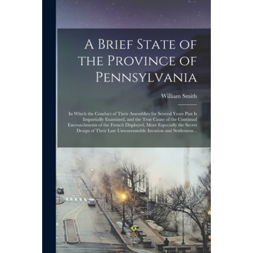 (영문도서) A Brief State of the Province of Pennsylvania: in Which the Conduct of Their Assemblies for S... Paperback, Legare Street Press, English, 9781014416254