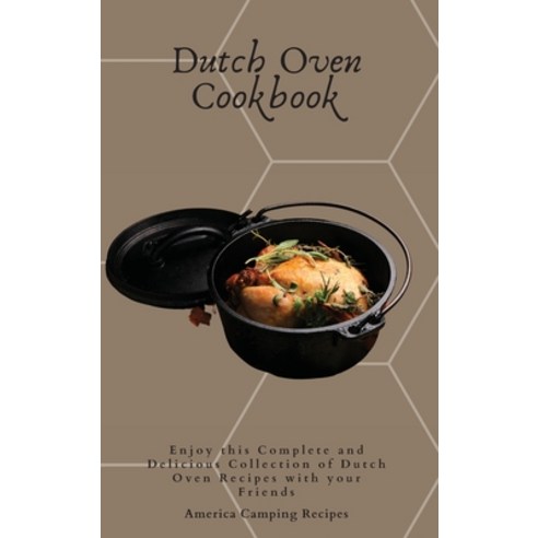 Dutch Oven Cookbook: Enjoy this Complete and Delicious Collection of Dutch Oven Recipes with your Fr... Hardcover, America Camping Recipes, English, 9781802692679