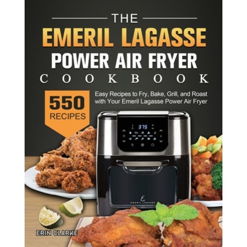 (영문도서) The Emeril Lagasse Power Air Fryer Cookbook: 550 Easy Recipes to Fry Bake Grill and Roast ... Paperback, Erin Clarke, English, 9781803191164