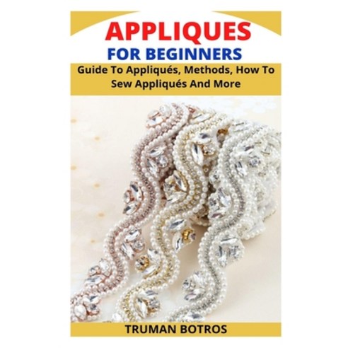 (영문도서) Appliques for Beginners: Guide To Appliqués Methods How To Sew Appliqués And More Paperback, Independently Published, English, 9798436617978