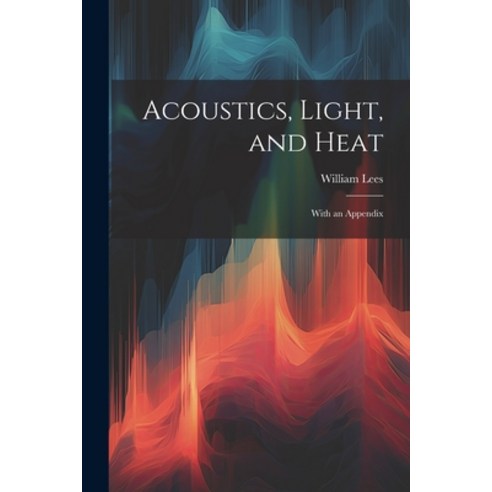 (영문도서) Acoustics Light and Heat: With an Appendix Paperback, Legare Street Press, English, 9781022495357