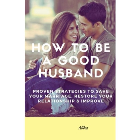 (영문도서) How To Be A Good Husband: Proven Strategies To Save Your Marriage Restore Your Relationship ... Paperback, Independently Published, English, 9798518888173