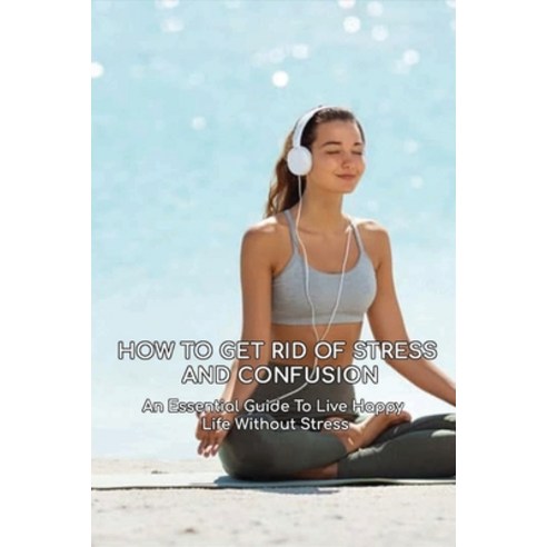 (영문도서) How To Get Rid Of Stress And Confusion: An Essential Guide To Live Happy Life Without Stress:... Paperback, Independently Published, English, 9798534910377