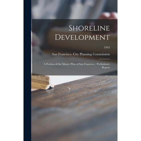 (영문도서) Shoreline Development: a Portion of the Master Plan of San Francisco: Preliminary Report; 1943 Paperback, Hassell Street Press, English, 9781015170445