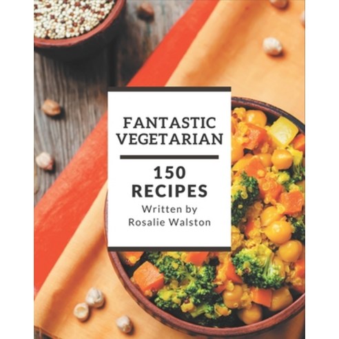 150 Fantastic Vegetarian Recipes: A Vegetarian Cookbook for Effortless Meals Paperback, Independently Published, English, 9798576374649