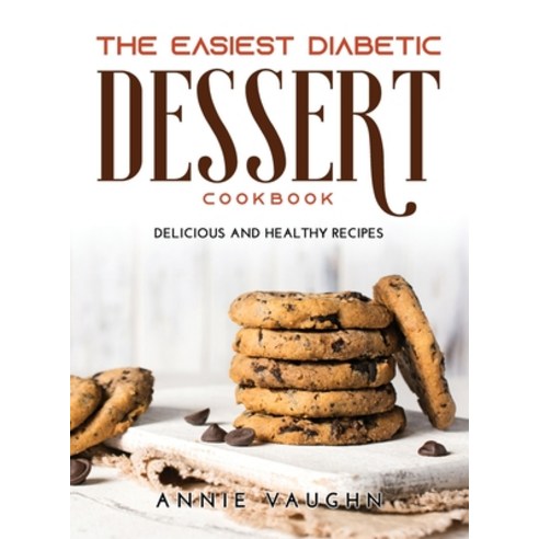 (영문도서) The Easiest Diabetic Dessert Cookbook: Delicious and Healthy Recipes Hardcover, Annie Vaughn, English, 9789951302852