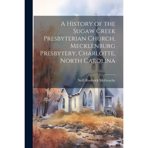 (영문도서) A History of the Sugaw Creek Presbyterian Church Mecklenburg Presbytery Charlotte North Ca... Paperback, Legare Street Press, English, 9781022888579