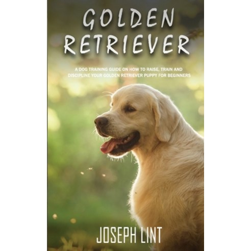 Golden Retriever: A Dog Training Guide on How to Raise Train and Discipline Your Golden Retriever P... Paperback, Novelty Publishing LLC