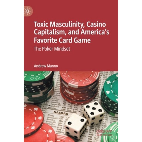 Toxic Masculinity Casino Capitalism and America''s Favorite Card Game: The Poker Mindset Hardcover, Palgrave MacMillan