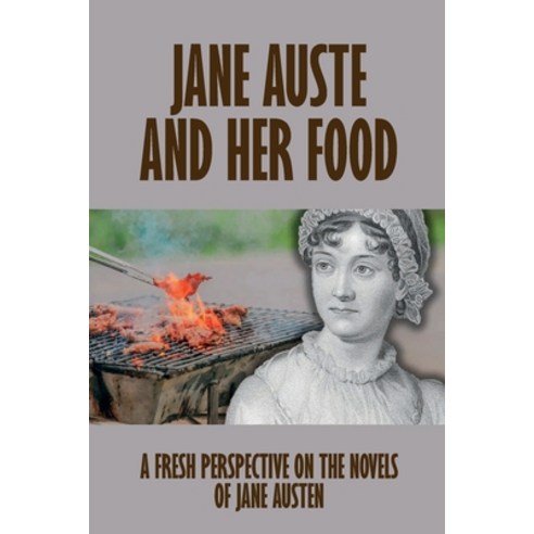 (영문도서) Jane Austen And Her Food: A Fresh Perspective On The Novels Of Jane Austen: Learn About Jane ... Paperback, Independently Published, English, 9798533583039