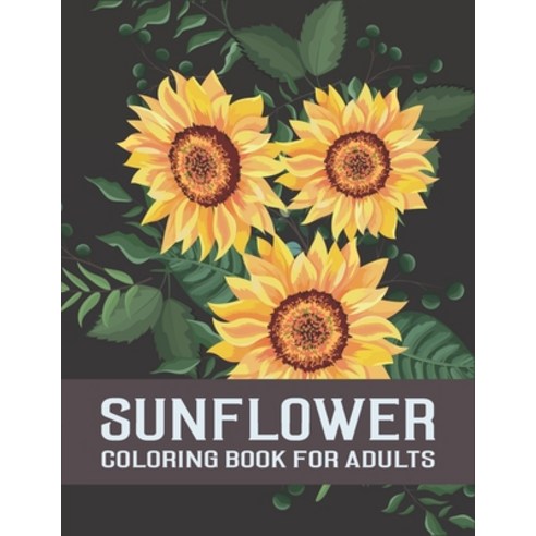 Sunflower Coloring Book For Adults: An Adults Flowers Coloring Books For Sunflower Lovers Stress Re... Paperback, Independently Published, English, 9798695924275
