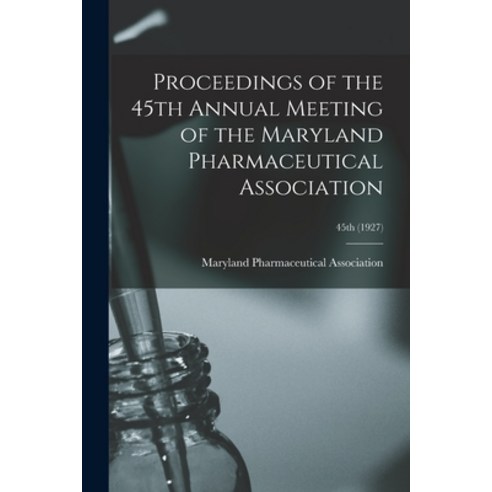 (영문도서) Proceedings of the 45th Annual Meeting of the Maryland Pharmaceutical Association; 45th (1927) Paperback, Hassell Street Press, English, 9781015100145