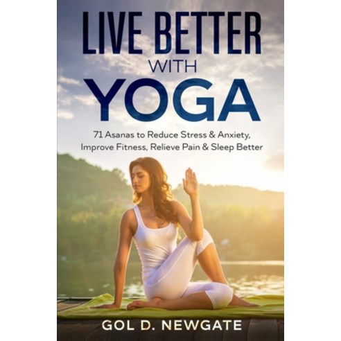 Live Better With Yoga: 71 Asanas to Reduce Stress and Anxiety Improve Fitness Relieve Pain and Sl... Paperback, Independently Published, English, 9798714986291