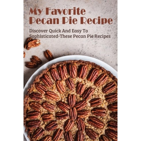 (영문도서) My Favorite Pecan Pie Recipe: Discover Quick And Easy To Sophisticated-These Pecan Pie Recipe... Paperback, Independently Published, English, 9798519594691
