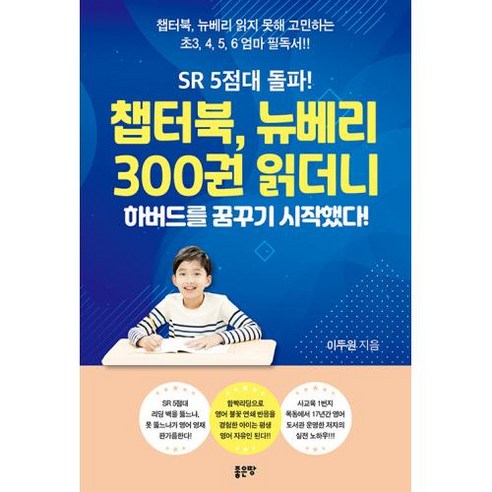   SR 5점대 돌파! 챕터북 뉴베리 300권 읽더니 하버드를 꿈꾸기 시작했다! : 챕터북 뉴베리 읽지 못해 고민하는 초3 4 5 6 엄마 필독서!!, 좋은땅