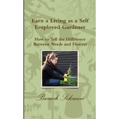 (영문도서) Earn a Living as a Self Employed Gardener; How to Tell the Difference between Weeds and Flowers Paperback, Lulu.com, English, 9781445721682