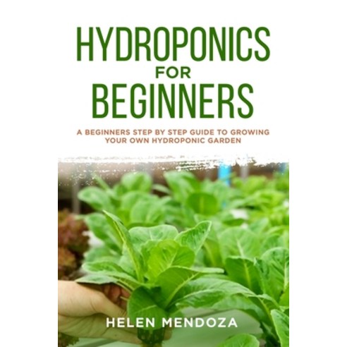 Hydroponics for Beginners: A Beginners Step By Step Guide to Growing Your Own Hydroponic Garden Paperback, Independently Published, English, 9798618306966