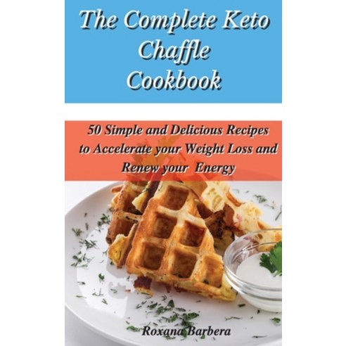 The Complete Keto Chaffle Cookbook: 50 Simple and Delicious Recipes to Accelerate your Weight Loss a... Hardcover, Roxana Barbera, English, 9781801901888