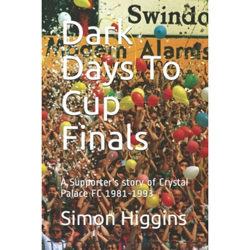 Dark Days To Cup Finals: A Supporter''s story of Crystal Palace FC 1981-1993 Paperback, Independently Published, English, 9798734911068