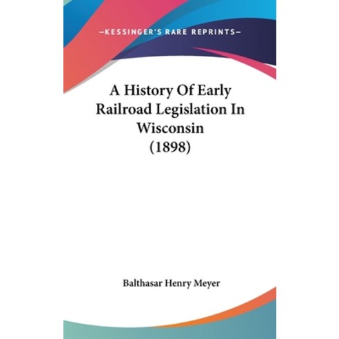 A History Of Early Railroad Legislation In Wisconsin (1898) Hardcover, Kessinger Publishing
