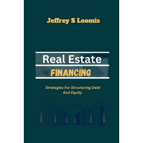 (영문도서) Real Estate Financing: Strategies for Structuring Debt and Equity Paperback, Independently Published, English, 9798876741219