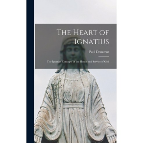 (영문도서) The Heart of Ignatius; the Ignatian Concepts of the Honor and Service of God Hardcover, Hassell Street Press, English, 9781014300775