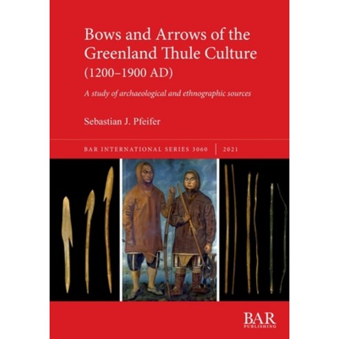 (영문도서) Bows and Arrows of the Greenland Thule Culture (1200-1900 AD): A study of archaeological and ... Paperback, British Archaeological Repo..., English, 9781407359021