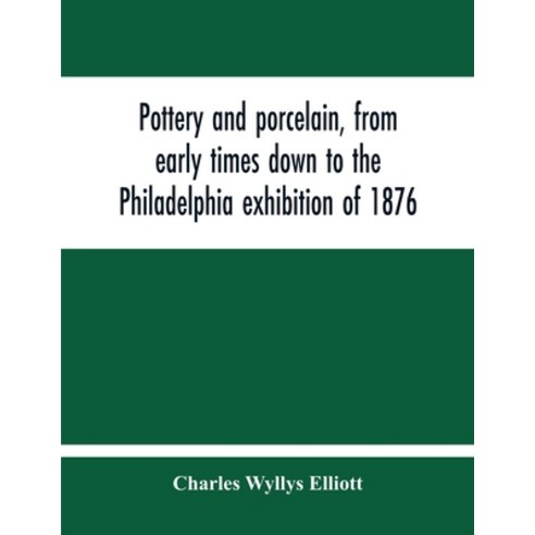 Pottery And Porcelain From Early Times Down To The Philadelphia Exhibition Of 1876 Paperback, Alpha Edition, English, 9789354213755