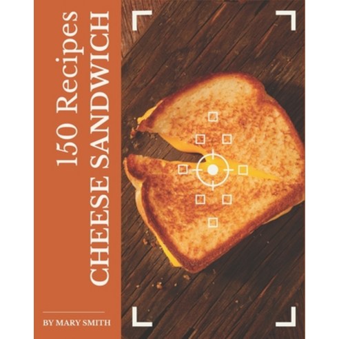150 Cheese Sandwich Recipes: The Best-ever of Cheese Sandwich Cookbook Paperback, Independently Published, English, 9798567550021