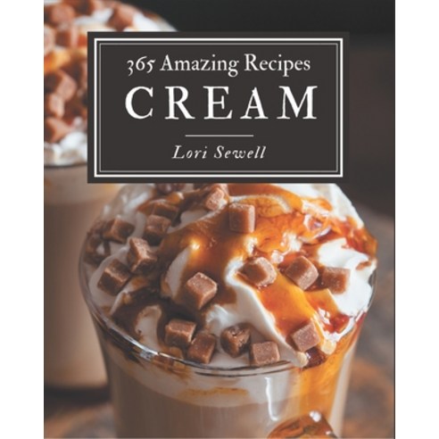 365 Amazing Cream Recipes: The Best Cream Cookbook that Delights Your Taste Buds Paperback, Independently Published, English, 9798577980986