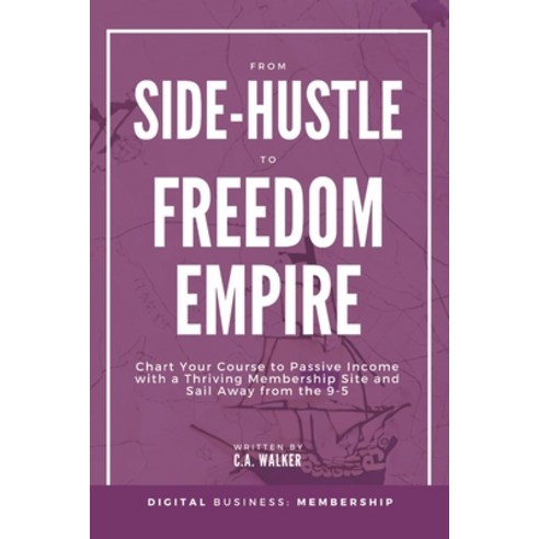 (영문도서) From Side-Hustle to Freedom Empire: Chart Your Course to Passive Income with a Thriving Membe... Paperback - 웹... 
