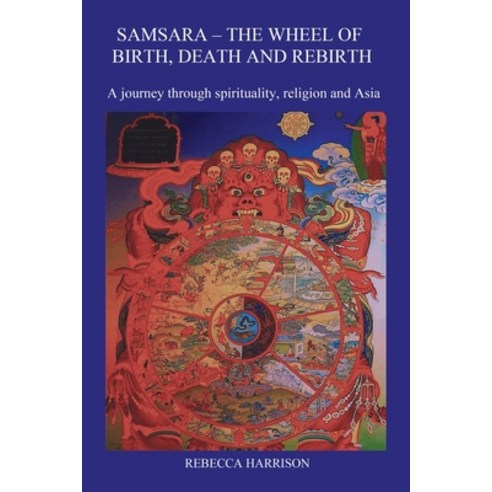 Samsara: The Wheel of Birth Death and Rebirth: A journey through spirituality religion and Asia Paperback, Rebecca Harrison