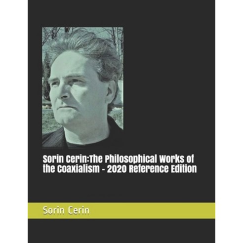 Sorin Cerin: The Philosophical Works of the Coaxialism - 2020 Reference Edition Paperback, Independently Published