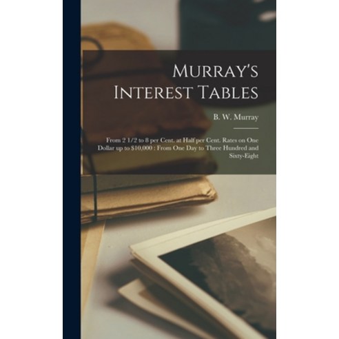 (영문도서) Murray''s Interest Tables [microform]: From 2 1/2 to 8 per Cent. at Half per Cent. Rates on On... Hardcover, Legare Street Press, English, 9781013594342