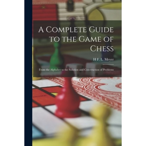 (영문도서) A Complete Guide to the Game of Chess: From the Alphabet to the Solution and Construction of ... Paperback, Legare Street Press, English, 9781017964554