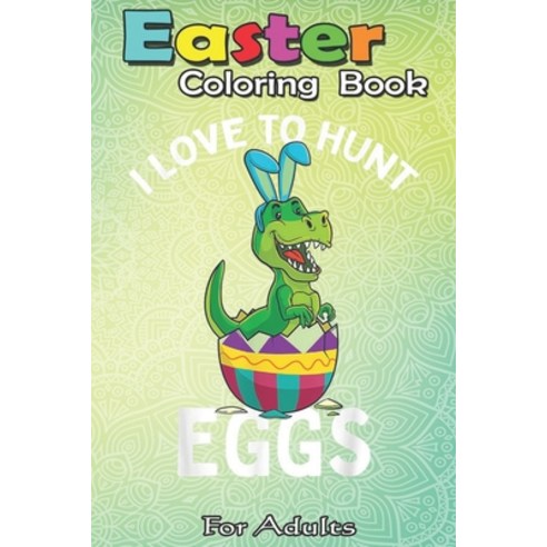 Easter Coloring Book For Adults: I Love to Hunt Eggs Easter T Rex Boys Girls Kids Bunny Egg A Happy ... Paperback, Independently Published, English, 9798710091968