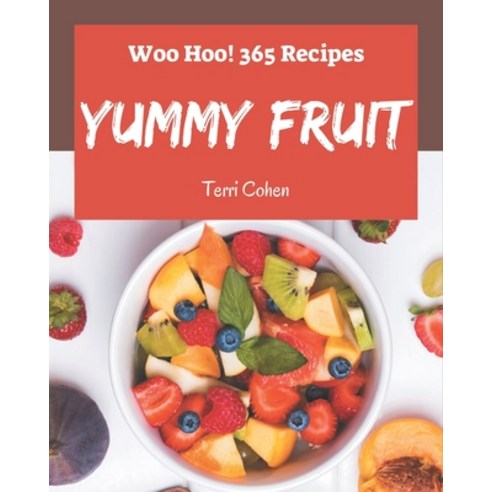 Woo Hoo! 365 Yummy Fruit Recipes: I Love Yummy Fruit Cookbook! Paperback, Independently Published