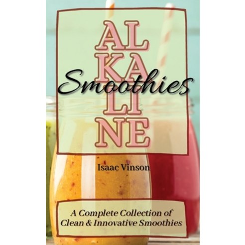 (영문도서) Alkaline Smoothies: A Complete Collection of Clean and Innovative Smoothies Hardcover, Isaac Vinson, English, 9781802773262