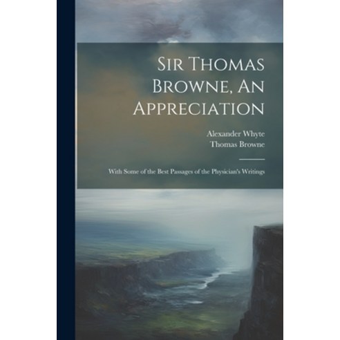 (영문도서) Sir Thomas Browne An Appreciation: With Some of the Best Passages of the Physician''s Writings Paperback, Legare Street Press, English, 9781022179691