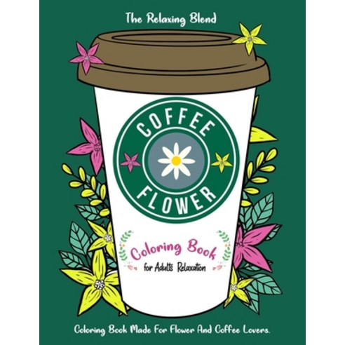 Coffee Flower Coloring Book: Coloring Book for Adults Relaxation - Coloring Book Made For Flower And... Paperback, Independently Published