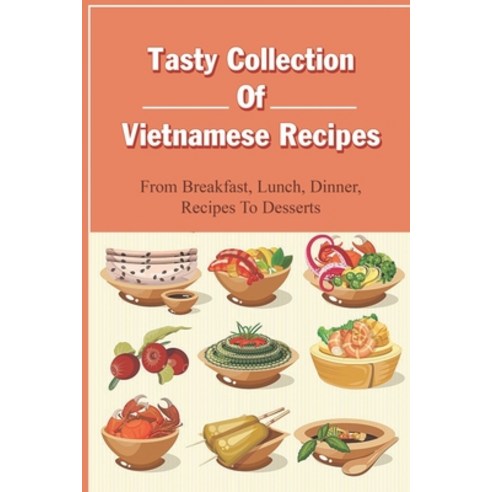(영문도서) Tasty Collection Of Vietnamese Recipes: From Breakfast Lunch Dinner Recipes To Desserts: V... Paperback, Independently Published, English, 9798451327524