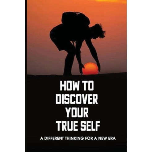 (영문도서) How To Discover Your True Self: A Different Thinking For A New Era: Self Discovery Questions Paperback, Independently Published, English, 9798516307294
