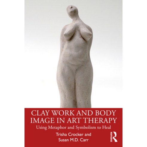 Clay Work and Body Image in Art Therapy: Using Metaphor and Symbolism to Heal Paperback, Routledge, English, 9780367564650