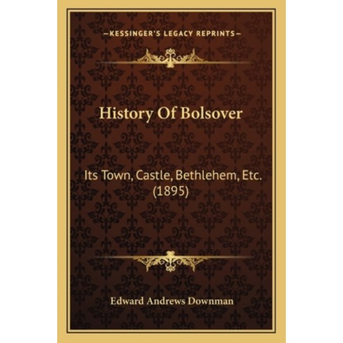 History Of Bolsover: Its Town Castle Bethlehem Etc. (1895) Paperback, Kessinger Publishing