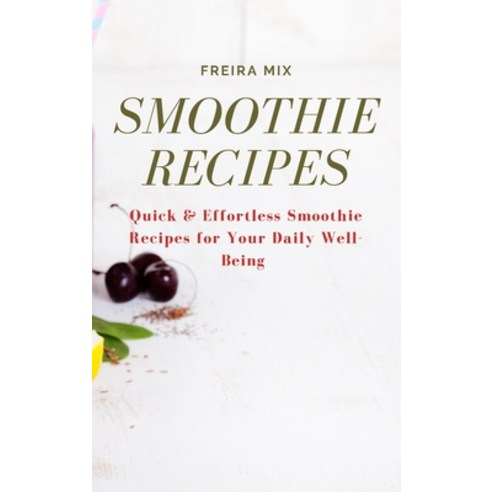 (영문도서) Smoothie Recipes: Quick & Effortless Smoothie Recipes for Your Daily Well-Being Hardcover, Freira Mix, English, 9781803309859