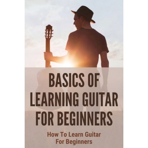 (영문도서) Basics Of Learning Guitar For Beginners: How To Learn Guitar For Beginners: Guitar For Beginners Paperback, Independently Published, English, 9798505643952