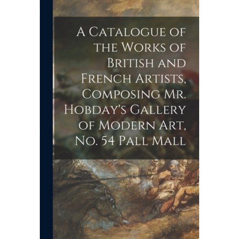 (영문도서) A Catalogue of the Works of British and French Artists Composing Mr. Hobday''s Gallery of Mod... Paperback, Legare Street Press, English, 9781014882660