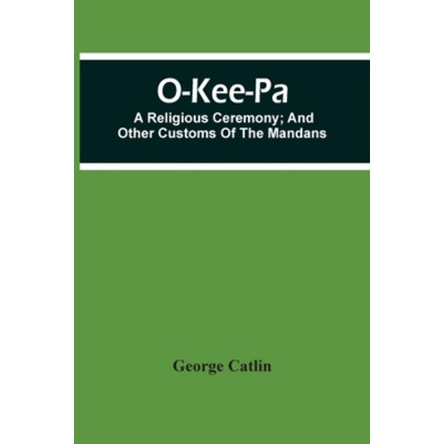 O-Kee-Pa; A Religious Ceremony; And Other Customs Of The Mandans Paperback, Alpha Edition, English, 9789354506307