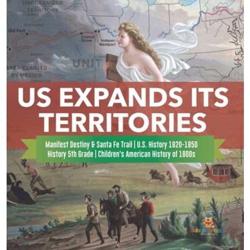 (영문도서) US Expands Its Territories Manifest Destiny & Santa Fe Trail U.S. History 1820-1850 History 5... Hardcover, Baby Professor, English, 9781541980693
