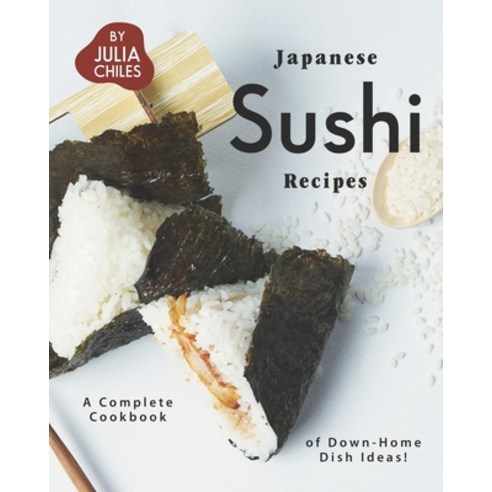 Japanese Sushi Recipes: A Complete Cookbook of Down-Home Dish Ideas! Paperback, Independently Published